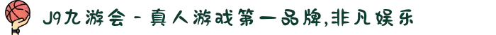 J9九游会 - 真人游戏第一品牌,非凡娱乐